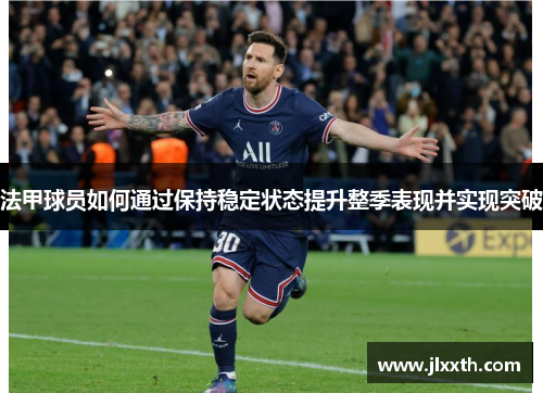 法甲球员如何通过保持稳定状态提升整季表现并实现突破