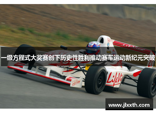 一级方程式大奖赛创下历史性胜利推动赛车运动新纪元突破
