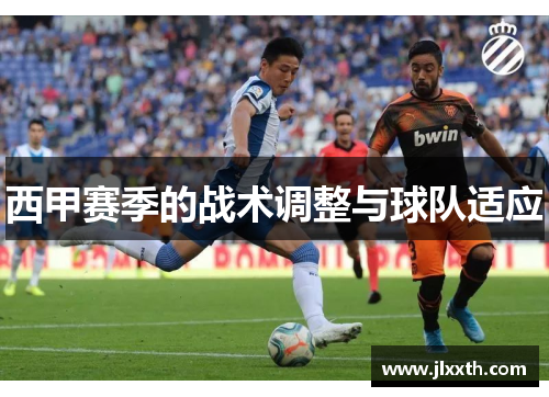 西甲赛季的战术调整与球队适应